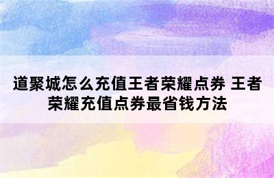 道聚城怎么充值王者荣耀点券 王者荣耀充值点券最省钱方法